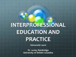 INTERPROFESSIONAL EDUCATION AND PRACTICE Universit Laval Dr Lesley