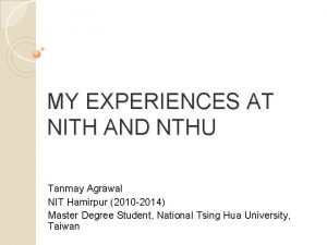 MY EXPERIENCES AT NITH AND NTHU Tanmay Agrawal