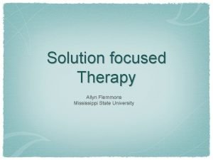 Solution focused Therapy Allyn Flemmons Mississippi State University