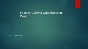 Factors Affecting Organizational Design BY KING BILAL Organizational