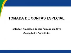 TOMADA DE CONTAS ESPECIAL Instrutor Francisco Jnior Ferreira