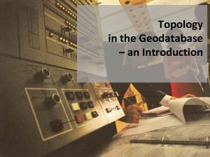 Topology in the Geodatabase an Introduction Agenda Arc