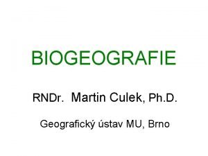 BIOGEOGRAFIE RNDr Martin Culek Ph D Geografick stav