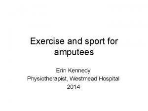 Exercise and sport for amputees Erin Kennedy Physiotherapist