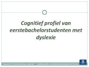 Cognitief profiel van eerstebachelorstudenten met dyslexie Symposium Dyslexie