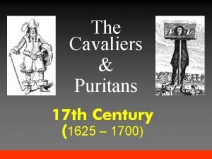 The Cavaliers Puritans 17 th Century 1625 1700