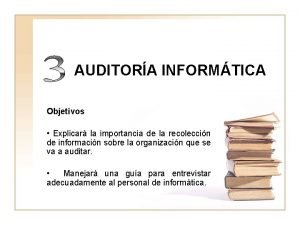 AUDITORA INFORMTICA Objetivos Explicar la importancia de la