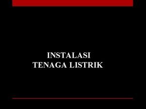 INSTALASI TENAGA LISTRIK INSTALASI TENAGA LISTRIK adalah pemasanganinstalasi