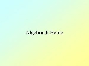 Algebra di Boole Algebra di Boole I fondamenti