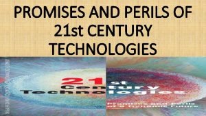 PROMISES AND PERILS OF 21 st CENTURY TECHNOLOGIES