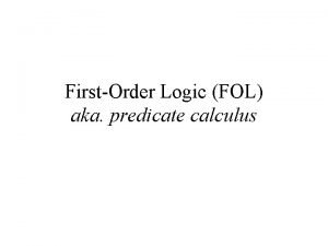 FirstOrder Logic FOL aka predicate calculus FirstOrder Logic