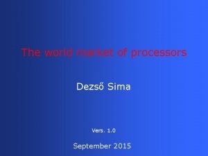 The world market of processors Dezs Sima Vers