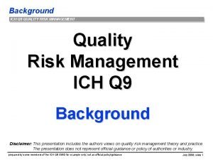 Background ICH Q 9 QUALITY RISK MANAGEMENT Quality