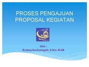 PROSES PENGAJUAN PROPOSAL KEGIATAN Oleh Endang Susiloningsih S