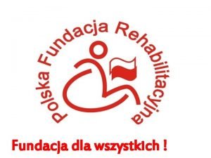 Fundacja dla wszystkich PREZENTACJA POLSKIEJ FUNDACJI REHABILITACYJNEJ POLSKA