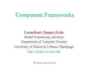 Component Frameworks Laxmikant Sanjay Kale Parallel Programming Laboratory