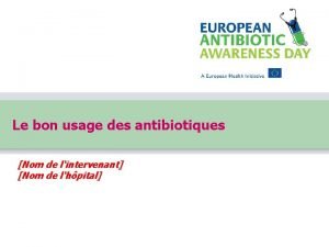 Le bon usage des antibiotiques Nom de lintervenant