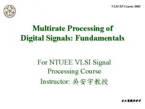 VLSI SP Course 2001 Multirate Processing of Digital