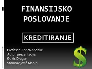 FINANSIJSKO POSLOVANJE KREDITIRANJE Profesor Zorica Aneli Autori prezentacije