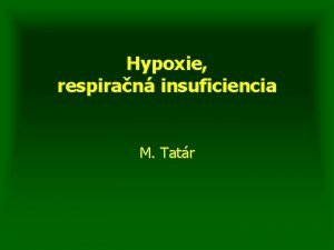 Hypoxie respiran insuficiencia M Tatr HYPOXIA hypoxmia anoxia