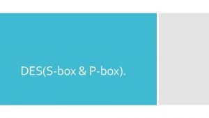 DESSbox Pbox Des has been a cryptographic algorithm