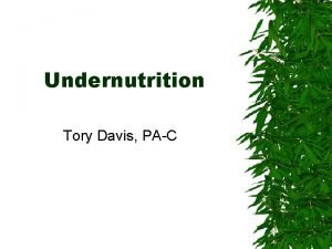 Undernutrition Tory Davis PAC Malnutrition Undernutrition and overnutrition