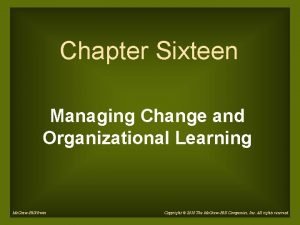 Chapter Sixteen Managing Change and Organizational Learning Mc