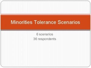 Minorities Tolerance Scenarios 6 scenarios 36 respondents Scenario