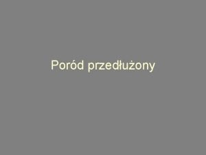 Pord przeduony Prawidowy czas trwania porodu Pierwiastka I