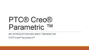 PTC Creo Parametric AN INTRODUCTION AND BASIC TRAINING