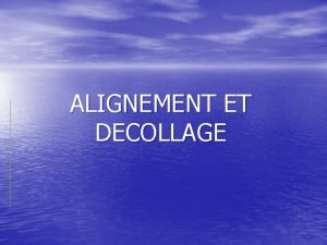 ALIGNEMENT ET DECOLLAGE ALIGNEMENT ET DECOLLAGE Objectifs Saligner