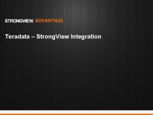 ADVANTAGE Teradata Strong View Integration Frustration Are you