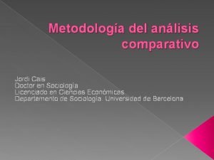 Metodologa del anlisis comparativo Jordi Cais Doctor en