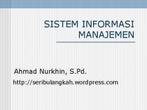 SISTEM INFORMASI MANAJEMEN Ahmad Nurkhin S Pd http