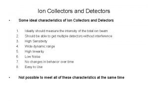 Ion Collectors and Detectors Some ideal characteristics of