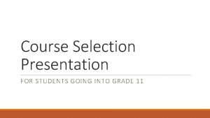 Course Selection Presentation FOR STUDENTS GOING INTO GRADE