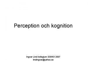 Perception och kognition Ingvar Lind kollegium SSKKII 2007