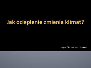 Jak ocieplenie zmienia klimat Larysa Ostrowska Kwoka Spis