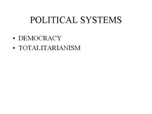 POLITICAL SYSTEMS DEMOCRACY TOTALITARIANISM DEMOCRACY Presidential Form Parliamentary