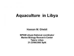 Aquaculture in Libya Hassan M Ghebli SIPAM Libyan