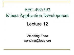 EEC492592 Kinect Application Development Lecture 12 Wenbing Zhao