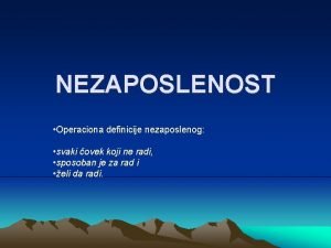 NEZAPOSLENOST Operaciona definicije nezaposlenog svaki ovek koji ne