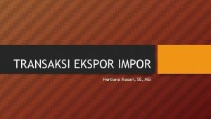 TRANSAKSI EKSPOR IMPOR Hertiana Ikasari SE MSi Proses