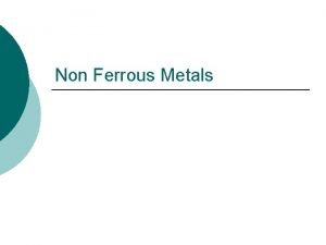 Non Ferrous Metals Aluminum Relatively new material Requires