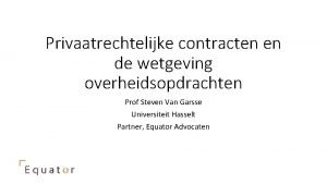 Privaatrechtelijke contracten en de wetgeving overheidsopdrachten Prof Steven