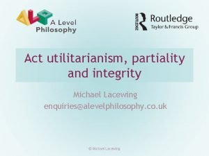 Act utilitarianism partiality and integrity Michael Lacewing enquiriesalevelphilosophy