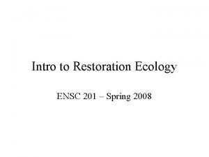 Intro to Restoration Ecology ENSC 201 Spring 2008