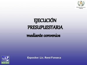 EJECUCIN PRESUPUESTARIA mediante convenios Expositor Lic Ren Fonseca