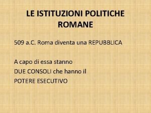 LE ISTITUZIONI POLITICHE ROMANE 509 a C Roma