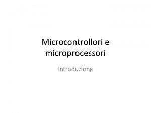 Microcontrollori e microprocessori Introduzione Microprocessore Dispositivo complesso che